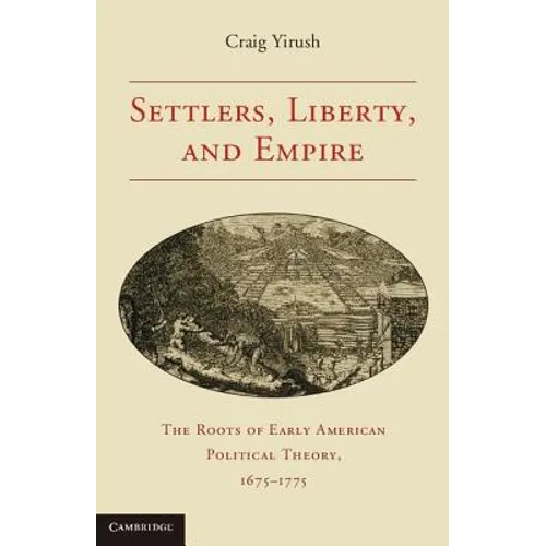 Settlers, Liberty, and Empire: The Roots of Early American Political Theory, 1675-1775
