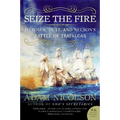 Seize the Fire: Heroism, Duty, and Nelson's Battle of Trafalgar