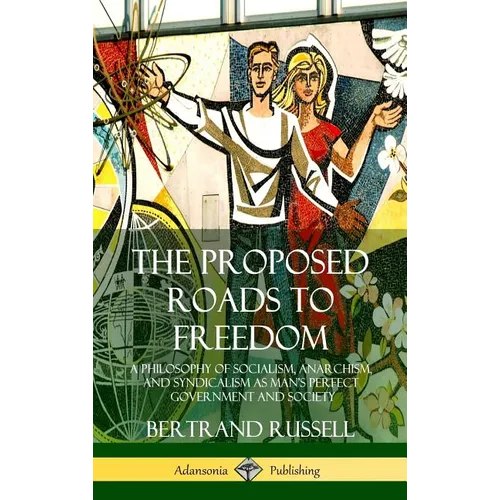The Proposed Roads to Freedom: A Philosophy of Socialism, Anarchism, and Syndicalism as Man's Perfect Government and Society (Hardcover)