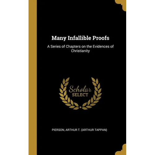 Many Infallible Proofs: A Series of Chapters on the Evidences of Christianity