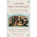 A House Full of Females: Plural Marriage and Women's Rights in Early Mormonism, 1835-1870