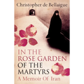 In the Rose Garden of the Martyrs: A Memoir of Iran