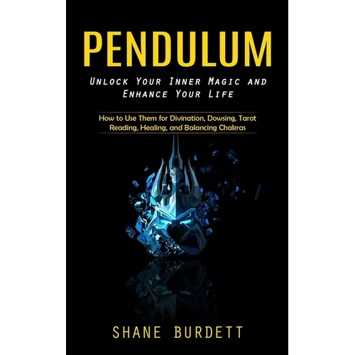 Pendulum: Unlock Your Inner Magic and Enhance Your Life (How to Use Them for Divination, Dowsing, Tarot Reading, Healing, and Balancing Chakras)