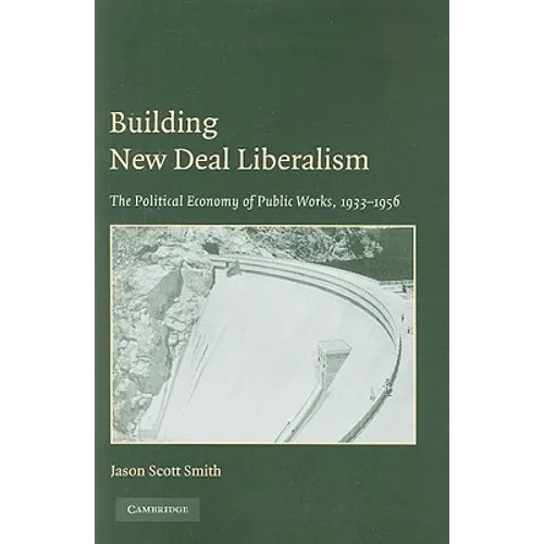 Building New Deal Liberalism: The Political Economy of Public Works, 1933-1956