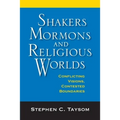 Shakers, Mormons, and Religious Worlds: Conflicting Visions, Contested Boundaries
