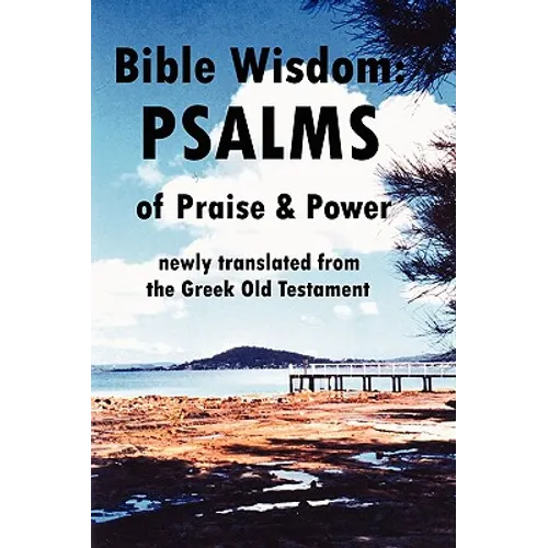 Bible Wisdom: PSALMS of Praise & Power newly translated from the Greek Old Testament