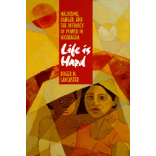 Life Is Hard: Machismo, Danger, and the Intimacy of Power in Nicaragua