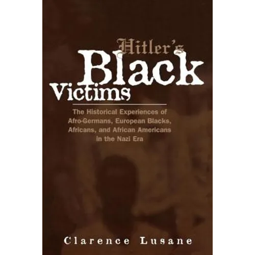 Hitler's Black Victims: The Historical Experiences of Afro-Germans, European Blacks, Africans, and African Americans in the Nazi Era