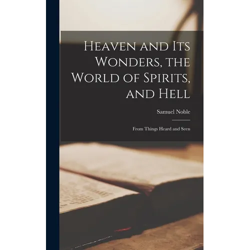 Heaven and its Wonders, the World of Spirits, and Hell: From Things Heard and Seen