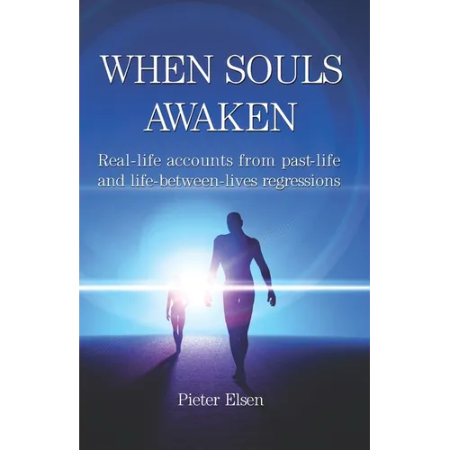 When Souls Awaken: Real-Life Accounts of Past-Life and Life-Between-Lives Regressions