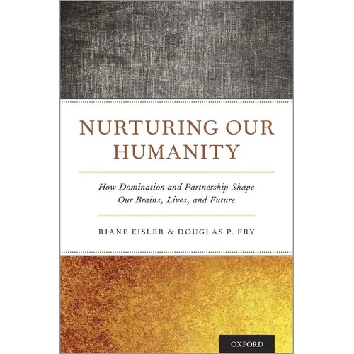 Nurturing Our Humanity: How Domination and Partnership Shape Our Brains, Lives, and Future
