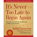 It's Never Too Late to Begin Again: Discovering Creativity and Meaning at Midlife and Beyond