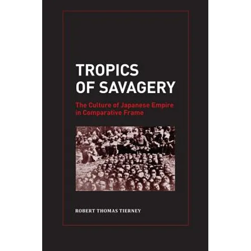 Tropics of Savagery: The Culture of Japanese Empire in Comparative Frame Volume 5
