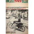 Small Town Talk: Bob Dylan, the Band, Van Morrison, Janis Joplin, Jimi Hendrix and Friends in the Wild Years of Woodstock