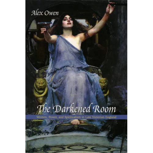 The Darkened Room: Women, Power, and Spiritualism in Late Victorian England