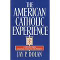 The American Catholic Experience: A History from Colonial Times to the Present