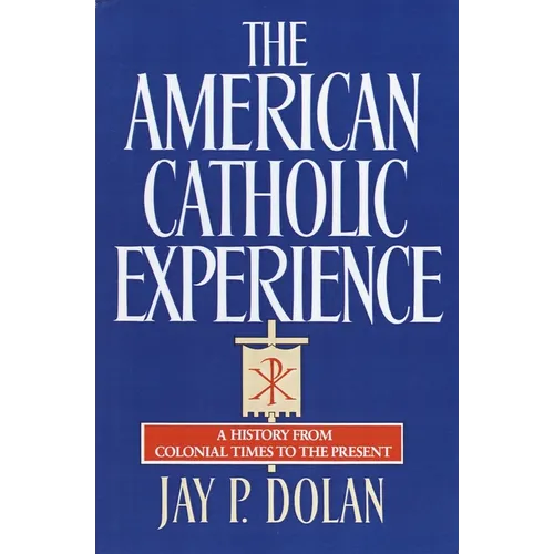 The American Catholic Experience: A History from Colonial Times to the Present