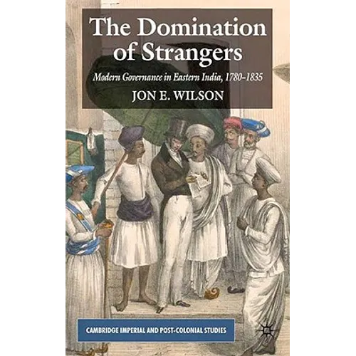 The Domination of Strangers: Modern Governance in Eastern India, 1780-1835