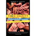 Toxic Charity: How Churches and Charities Hurt Those They Help (and How to Reverse It)
