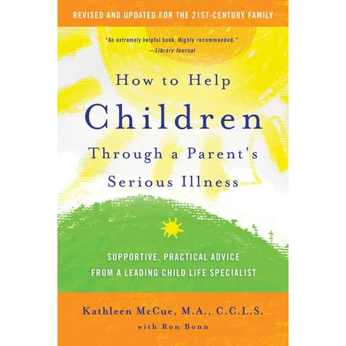 How to Help Children Through a Parent's Serious Illness: Supportive, Practical Advice from a Leading Child Life Specialist