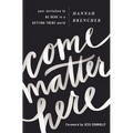 Come Matter Here: Your Invitation to Be Here in a Getting There World