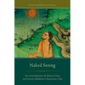 Naked Seeing: The Great Perfection, the Wheel of Time, and Visionary Buddhism in Renaissance Tibet