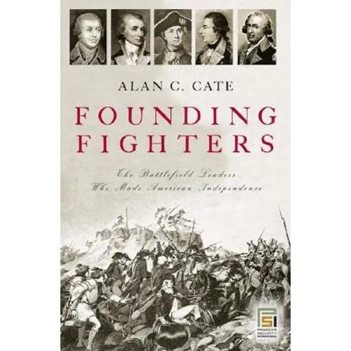 Founding Fighters: The Battlefield Leaders Who Made American Independence