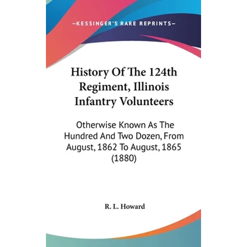 History Of The 124th Regiment, Illinois Infantry Volunteers: Otherwise Known As The Hundred And Two Dozen, From August, 1862 To August, 1865 (1880)