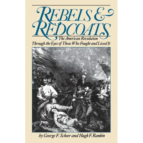 Rebels and Redcoats: The American Revolution Through the Eyes of Those That Fought and Lived It