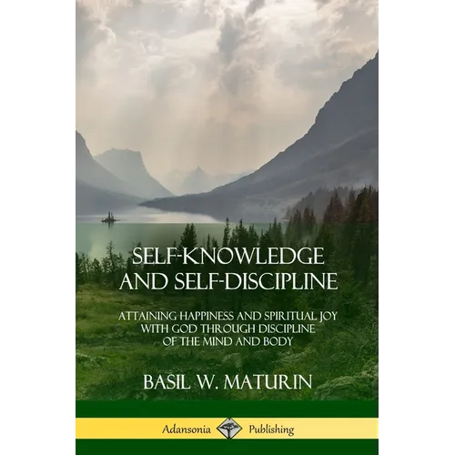 Self-Knowledge and Self-Discipline: Attaining Happiness and Spiritual Joy with God Through Discipline of the Mind and Body