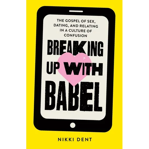 Breaking Up With Babel: The Gospel of Sex, Dating, and Relating in a Culture of Confusion