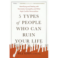 5 Types of People Who Can Ruin Your Life: Identifying and Dealing with Narcissists, Sociopaths, and Other High-Conflict Personalities