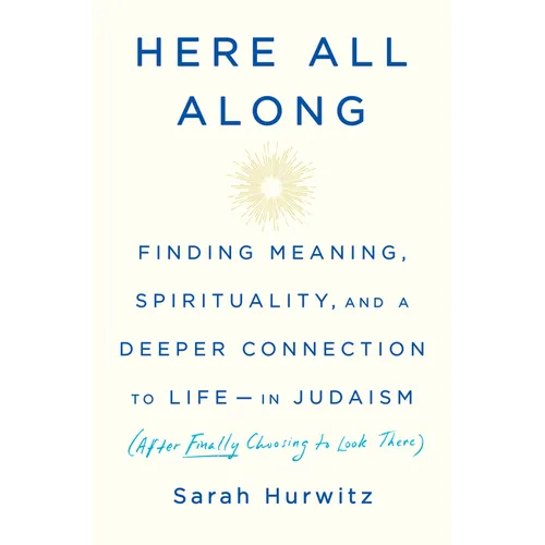 Here All Along: Finding Meaning, Spirituality, and a Deeper Connection to Life--In Judaism (After Finally Choosing to Look There)