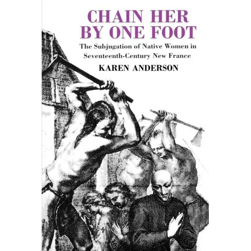 Chain Her by One Foot: The Subjugation of Native Women in Seventeenth-Century New France