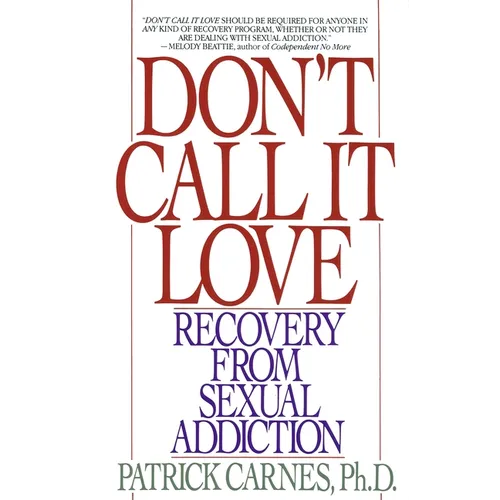 Don't Call It Love: Recovery From Sexual Addiction