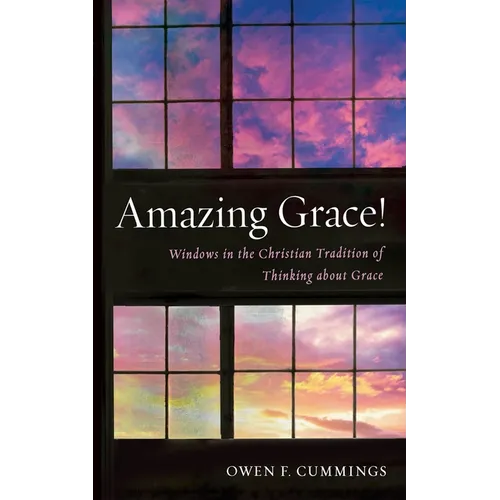 Amazing Grace!: Windows in the Christian Tradition of Thinking about Grace