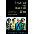 Selling the Korean War: Propaganda, Politics, and Public Opinion in the United States, 1950-1953