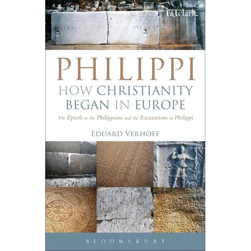 Philippi: How Christianity Began in Europe: The Epistle to the Philippians and the Excavations at Philippi