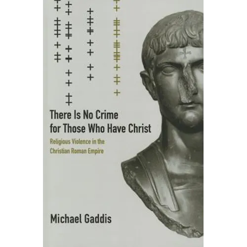There Is No Crime for Those Who Have Christ: Religious Violence in the Christian Roman Empire Volume 39