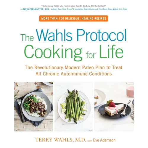 The Wahls Protocol Cooking for Life: The Revolutionary Modern Paleo Plan to Treat All Chronic Autoimmune Conditions: A Cookbook