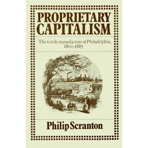 Proprietary Capitalism: The Textile Manufacture at Philadelphia, 1800 1885