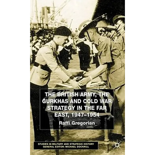 The British Army, the Gurkhas and Cold War Strategy in the Far East, 1947-1954