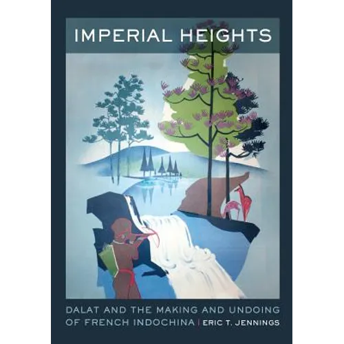 Imperial Heights: Dalat and the Making and Undoing of French Indochina Volume 4