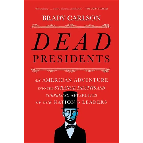 Dead Presidents: An American Adventure Into the Strange Deaths and Surprising Afterlives of Our Nation's Leaders