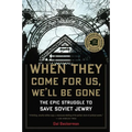 When They Come for Us, We'll Be Gone: The Epic Struggle to Save Soviet Jewry