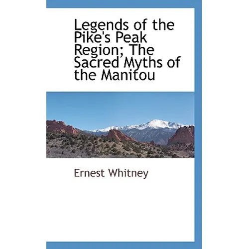 Legends of the Pike's Peak Region; The Sacred Myths of the Manitou