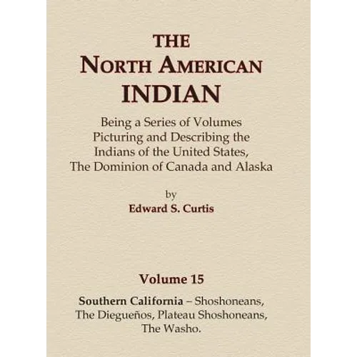The North American Indian Volume 15 - Southern California - Shoshoneans, The Dieguenos, Plateau Shoshoneans, The Washo