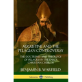 Augustine and the Pelagian Controversy: The Doctrines and Theology of Pelagius in the Early Christian Church