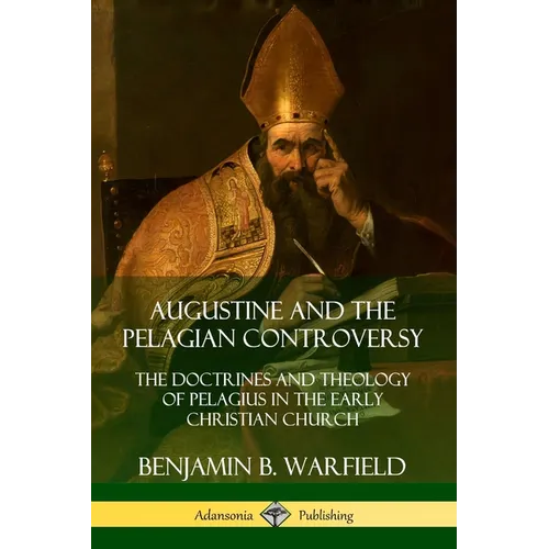 Augustine and the Pelagian Controversy: The Doctrines and Theology of Pelagius in the Early Christian Church
