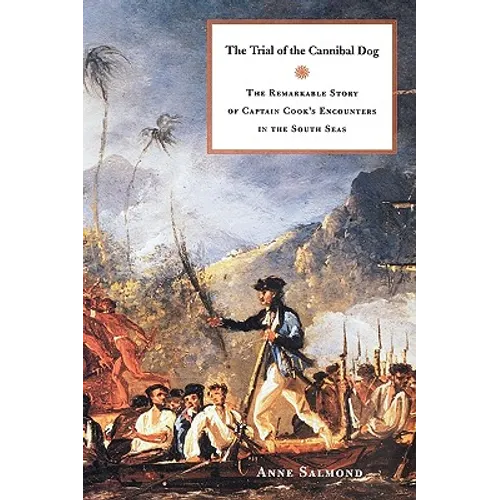 The Trial of the Cannibal Dog: The Remarkable Story of Captain Cook's Encounters in the South Seas